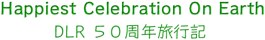 Happiest Celebration On Earth DLR５０周年旅行記